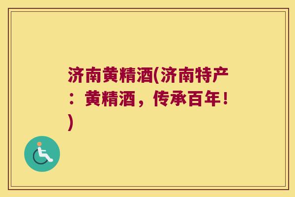 济南黄精酒(济南特产:黄精酒,传承百年!) 济南黄精酒(济南特产:黄精酒,传承百年!)