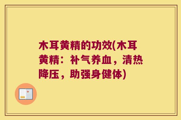 木耳黄精的功效(木耳黄精：，清热，助强身健体)