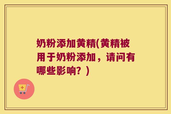 奶粉添加黄精(黄精被用于奶粉添加，请问有哪些影响？)