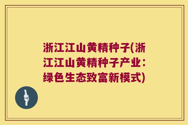 浙江江山黄精种子(浙江江山黄精种子产业：绿色生态致富新模式)