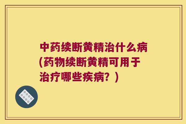 续断黄精什么(续断黄精可用于哪些?) 续断黄精什么(续断黄精可用于哪些?)