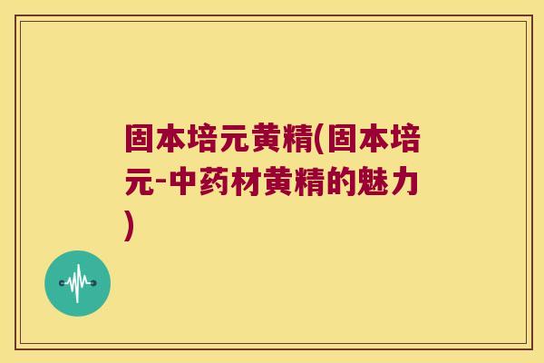 固本培元黄精(固本培元-材黄精的魅力) 固本培元黄精(固本培元-材黄精的魅力)