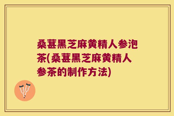 桑葚黑芝麻黄精人参泡茶(桑葚黑芝麻黄精人参茶的制作方法) 桑葚黑芝麻黄精人参泡茶(桑葚黑芝麻黄精人参茶的制作方法)