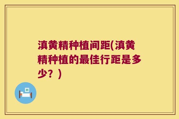 滇黄精种植间距(滇黄精种植的佳行距是多少?) 滇黄精种植间距(滇黄精种植的佳行距是多少?)
