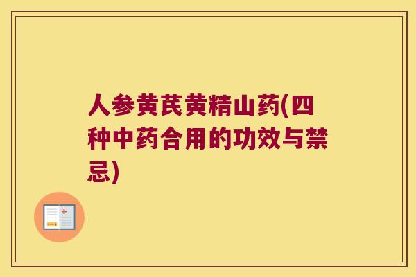 人参黄芪黄精山药(四种合用的功效与禁忌) 人参黄芪黄精山药(四种合用的功效与禁忌)