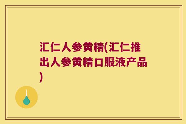 汇仁人参黄精(汇仁推出人参黄精口服液产品)