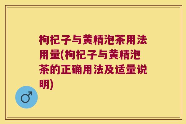 枸杞子与黄精泡茶用法用量(枸杞子与黄精泡茶的正确用法及适量说明) 枸杞子与黄精泡茶用法用量(枸杞子与黄精泡茶的正确用法及适量说明)