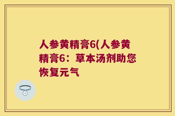 人参黄精膏6(人参黄精膏6:草本汤剂助您恢复元气 人参黄精膏6(人参黄精膏6:草本汤剂助您恢复元气