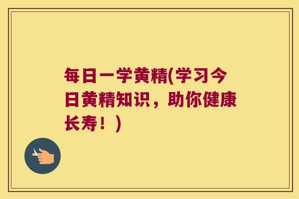 每日一学黄精(学习今日黄精知识,助你健康长寿!) 每日一学黄精(学习今日黄精知识,助你健康长寿!)