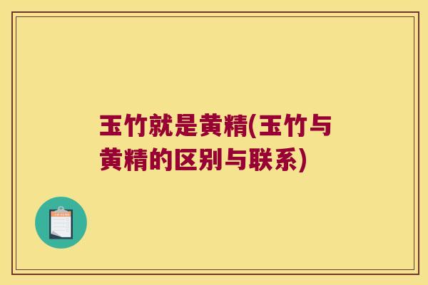 玉竹就是黄精(玉竹与黄精的区别与联系)