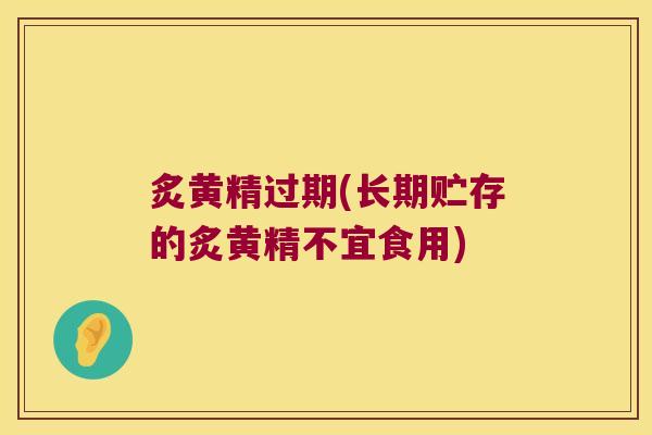 炙黄精过期(长期贮存的炙黄精不宜食用) 炙黄精过期(长期贮存的炙黄精不宜食用)