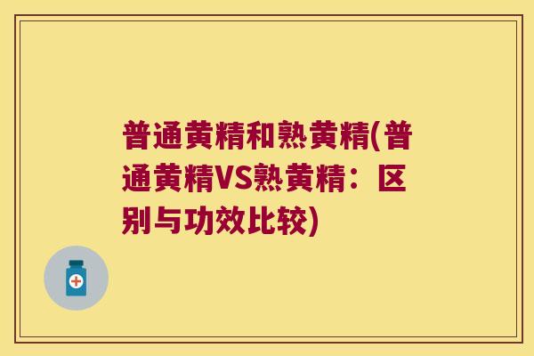 普通黄精和熟黄精(普通黄精VS熟黄精:区别与功效比较) 普通黄精和熟黄精(普通黄精VS熟黄精:区别与功效比较)