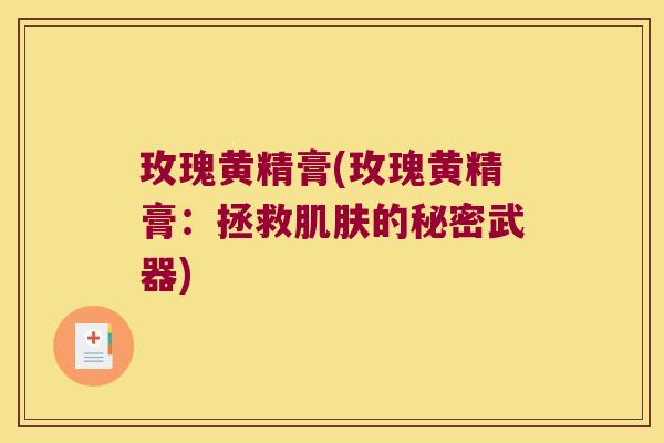 玫瑰黄精膏(玫瑰黄精膏:拯救的秘密武器) 玫瑰黄精膏(玫瑰黄精膏:拯救的秘密武器)