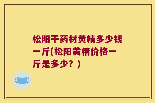 松阳干药材黄精多少钱一斤(松阳黄精价格一斤是多少?) 松阳干药材黄精多少钱一斤(松阳黄精价格一斤是多少?)