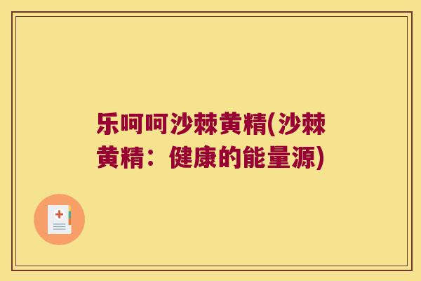 乐呵呵沙棘黄精(沙棘黄精:健康的能量源) 乐呵呵沙棘黄精(沙棘黄精:健康的能量源)