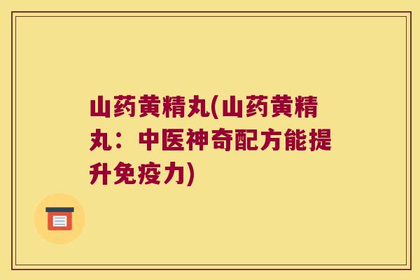 山药黄精丸(山药黄精丸:中医神奇配方能提升力) 山药黄精丸(山药黄精丸:中医神奇配方能提升力)