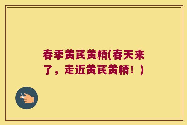 春季黄芪黄精(春天来了,走近黄芪黄精!) 春季黄芪黄精(春天来了,走近黄芪黄精!)