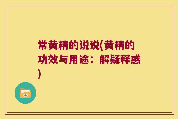 常黄精的说说(黄精的功效与用途:解疑释惑) 常黄精的说说(黄精的功效与用途:解疑释惑)