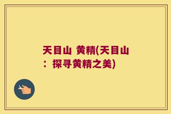 天目山 黄精(天目山：探寻黄精之美)