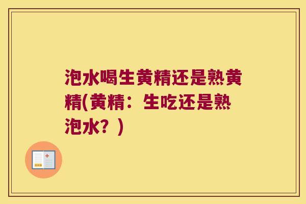 泡水喝生黄精还是熟黄精(黄精：生吃还是熟泡水？)