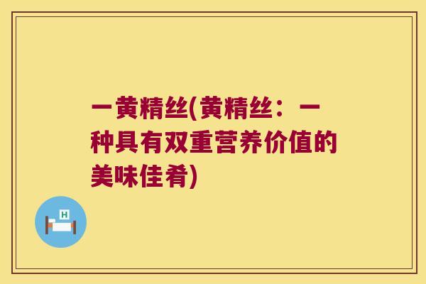 一黄精丝(黄精丝：一种具有双重营养价值的美味佳肴)