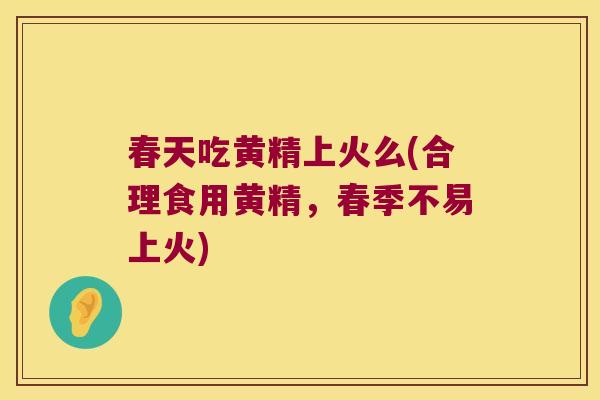 春天吃黄精上火么(合理食用黄精，春季不易上火)