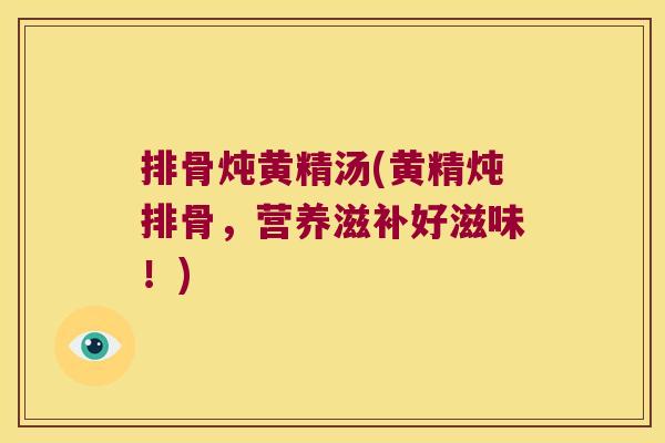 排骨炖黄精汤(黄精炖排骨，营养滋补好滋味！)
