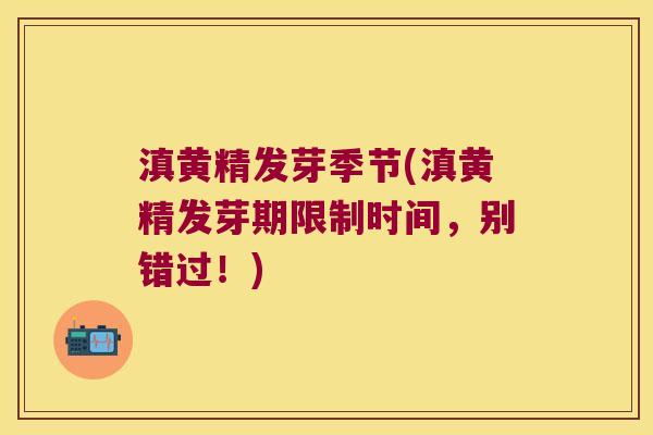 滇黄精发芽季节(滇黄精发芽期限制时间，别错过！)