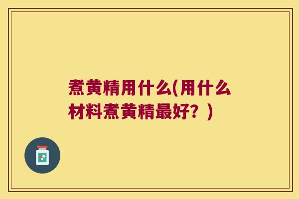 煮黄精用什么(用什么材料煮黄精好？)