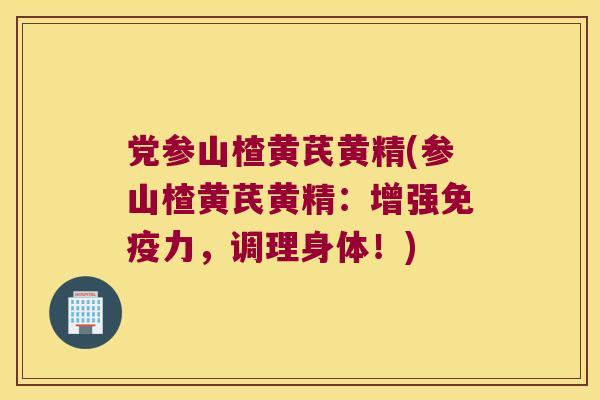 党参山楂黄芪黄精(参山楂黄芪黄精：增强力，调理身体！)