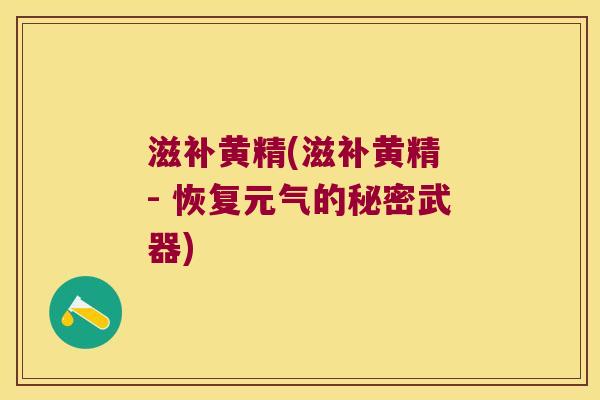 滋补黄精(滋补黄精 - 恢复元气的秘密武器)