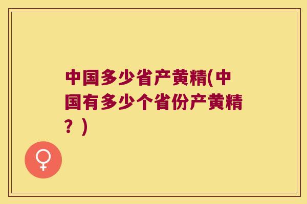中国多少省产黄精(中国有多少个省份产黄精?) 中国多少省产黄精(中国有多少个省份产黄精?)
