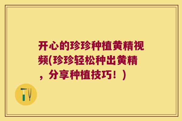 开心的珍珍种植黄精视频(珍珍轻松种出黄精，分享种植技巧！)