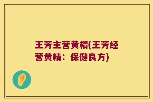王芳主营黄精(王芳经营黄精:保健良方) 王芳主营黄精(王芳经营黄精:保健良方)