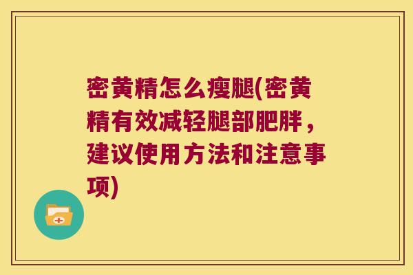 密黄精怎么瘦腿(密黄精有效减轻腿部，建议使用方法和注意事项)