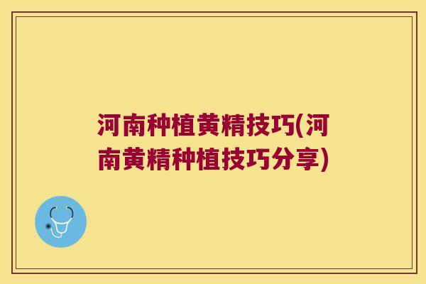河南种植黄精技巧(河南黄精种植技巧分享) 河南种植黄精技巧(河南黄精种植技巧分享)
