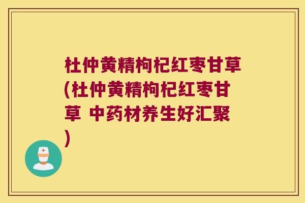 杜仲黄精枸杞红枣甘草(杜仲黄精枸杞红枣甘草 材养生好汇聚)