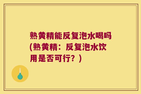 熟黄精能反复泡水喝吗(熟黄精:反复泡水饮用是否可行?) 熟黄精能反复泡水喝吗(熟黄精:反复泡水饮用是否可行?)