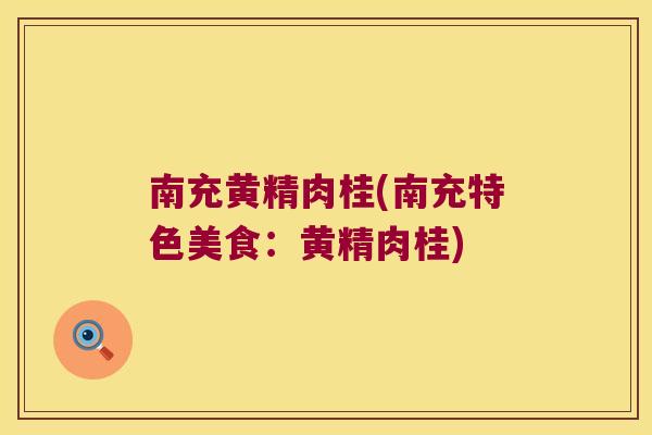 南充黄精肉桂(南充特色美食：黄精肉桂)