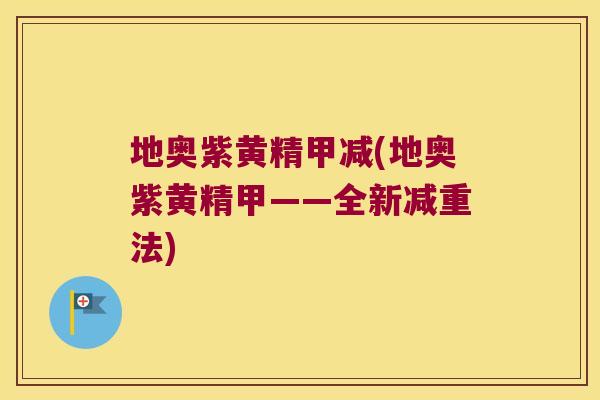 地奥紫黄精甲减(地奥紫黄精甲——全新减重法)