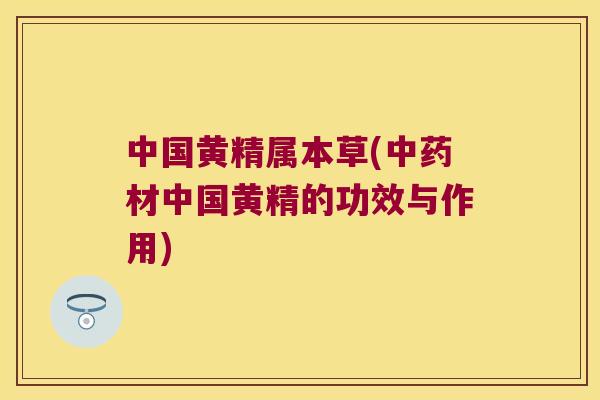 中国黄精属本草(材中国黄精的功效与作用)