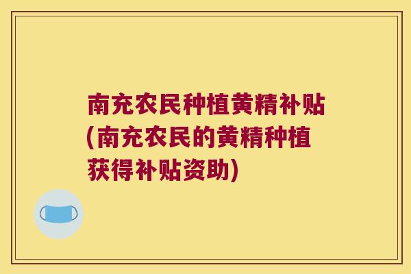 南充农民种植黄精补贴(南充农民的黄精种植获得补贴资助) 南充农民种植黄精补贴(南充农民的黄精种植获得补贴资助)