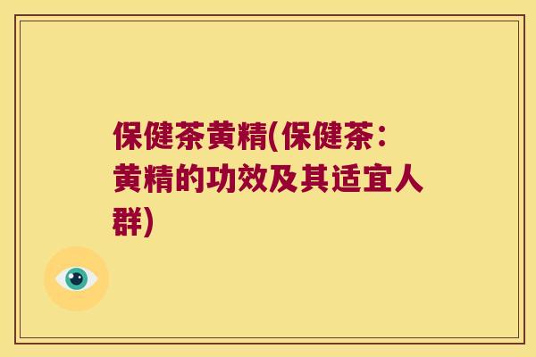 保健茶黄精(保健茶：黄精的功效及其适宜人群)