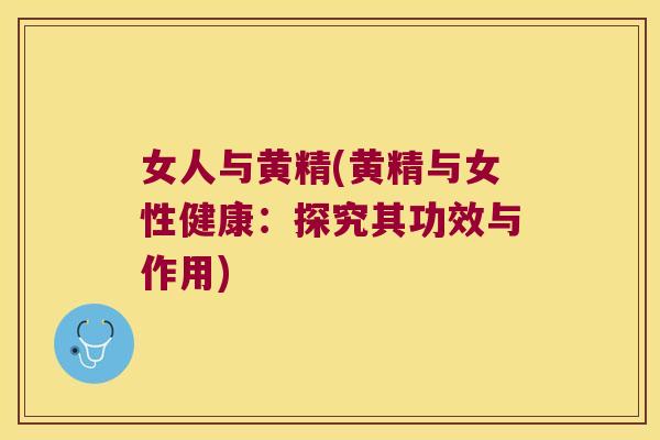 女人与黄精(黄精与女性健康：探究其功效与作用)