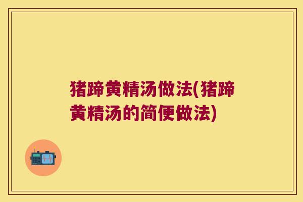 猪蹄黄精汤做法(猪蹄黄精汤的简便做法)