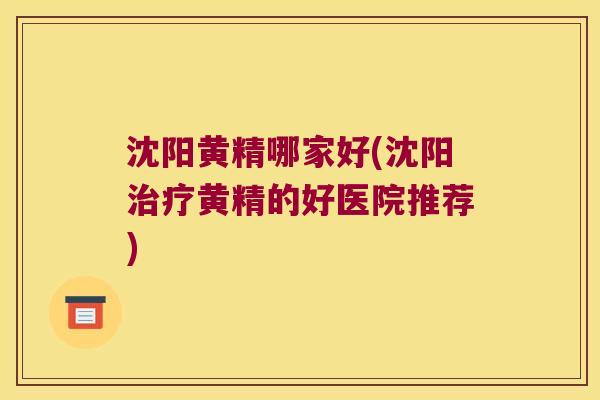 沈阳黄精哪家好(沈阳黄精的好医院推荐) 沈阳黄精哪家好(沈阳黄精的好医院推荐)