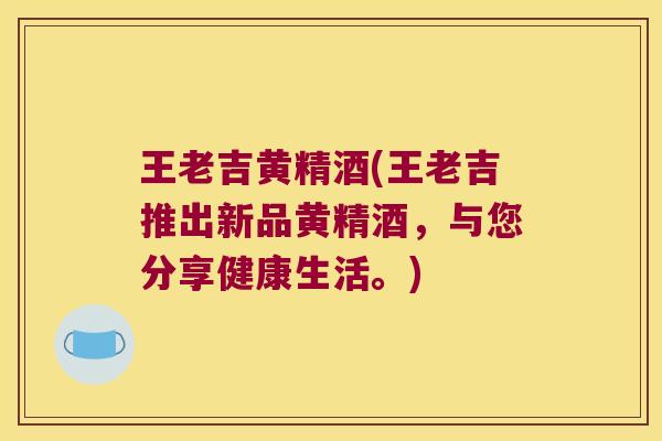 王老吉黄精酒(王老吉推出新品黄精酒,与您分享健康生活。) 王老吉黄精酒(王老吉推出新品黄精酒,与您分享健康生活。)