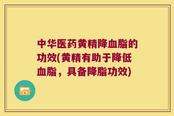 中华医药黄精降的功效(黄精有助于降低，具备功效)