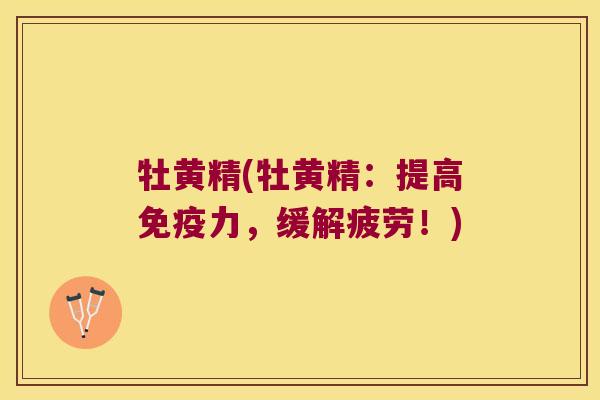 牡黄精(牡黄精：提高力，缓解疲劳！)