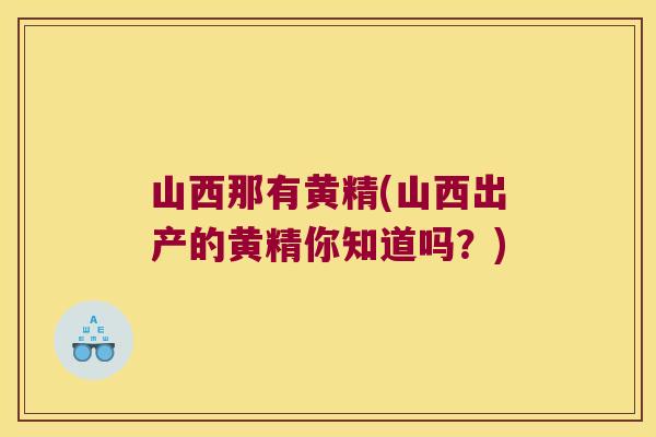 山西那有黄精(山西出产的黄精你知道吗？)